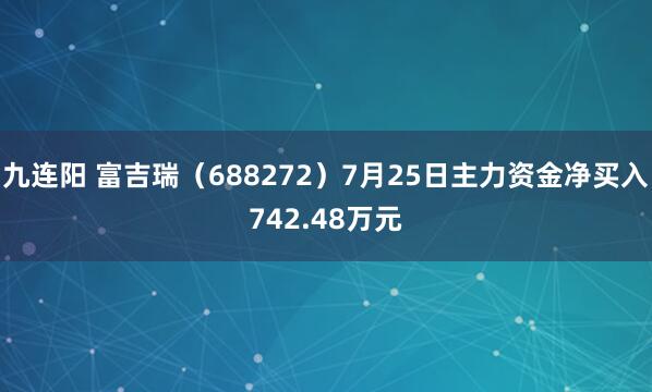九连阳 富吉瑞（688272）7月25日主力资金净买入742.48万元