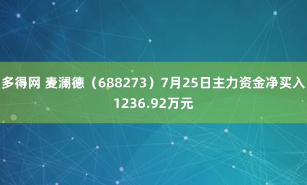 多得网 麦澜德（688273）7月25日主力资金净买入1236.92万元