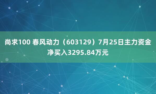 尚求100 春风动力（603129）7月25日主力资金净买入3295.84万元