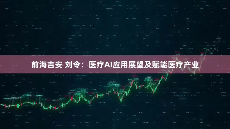 前海吉安 刘令：医疗AI应用展望及赋能医疗产业