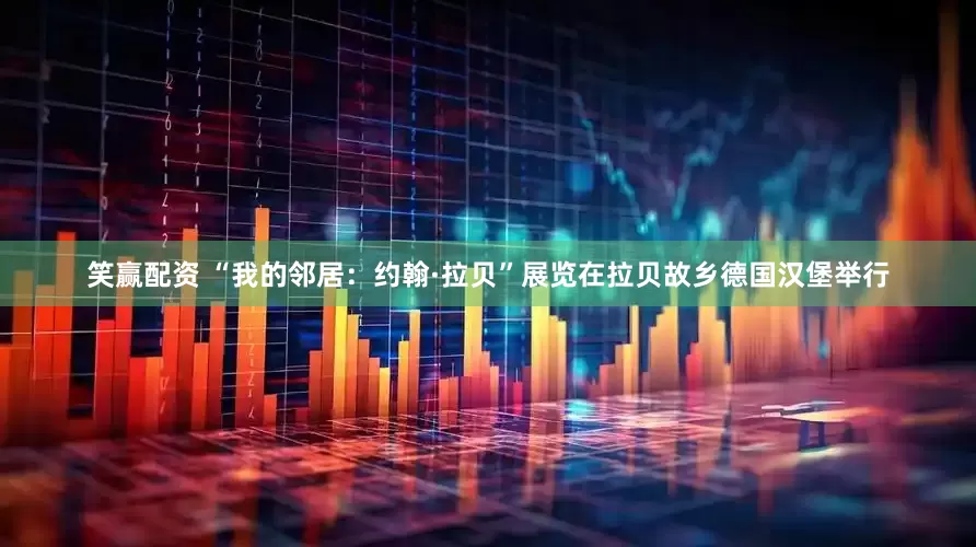 笑赢配资 “我的邻居：约翰·拉贝”展览在拉贝故乡德国汉堡举行