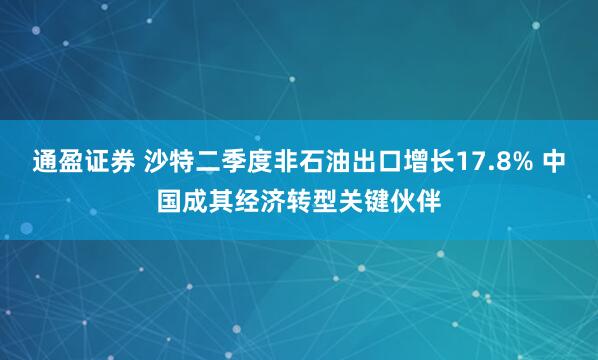 通盈证券 沙特二季度非石油出口增长17.8% 中国成其经济转型关键伙伴