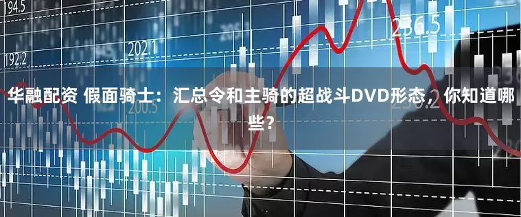 华融配资 假面骑士:汇总令和主骑的超战斗DVD形态,你知道哪些?